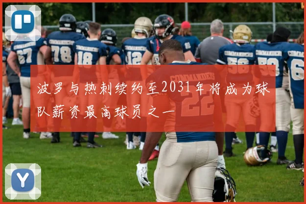 波罗与热刺续约至2031年将成为球队薪资最高球员之一