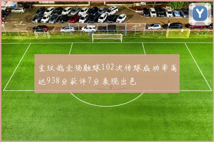 金玟哉全场触球102次传球成功率高达938分获评7分表现出色