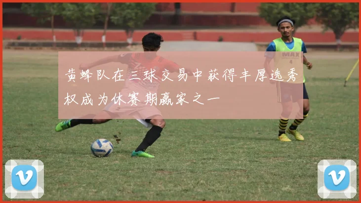 黄蜂队在三球交易中获得丰厚选秀权成为休赛期赢家之一