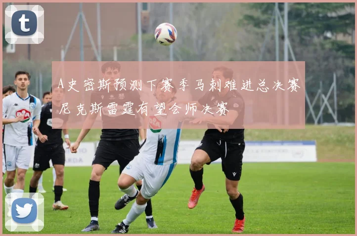 A史密斯预测下赛季马刺难进总决赛尼克斯雷霆有望会师决赛