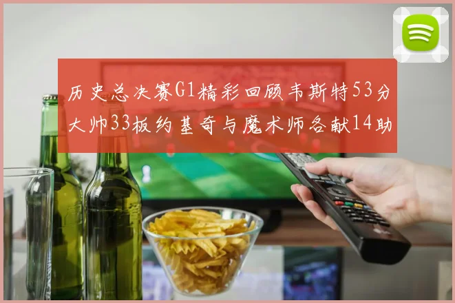 历史总决赛G1精彩回顾韦斯特53分大帅33板约基奇与魔术师各献14助攻