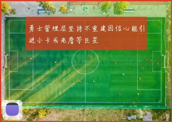 勇士管理层坚持不重建因信心能引进小卡或老詹等巨星