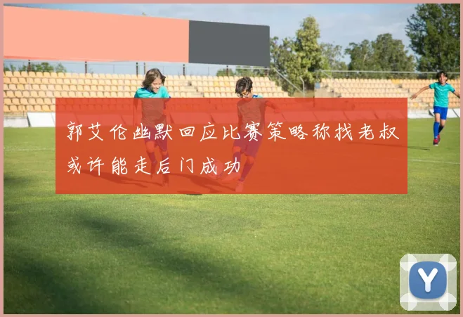郭艾伦幽默回应比赛策略称找老叔或许能走后门成功